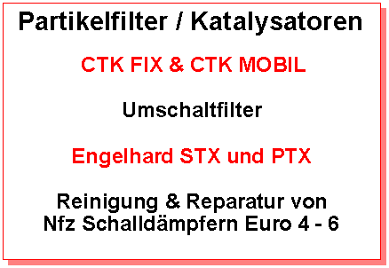 Textfeld: Partikelfilter / Katalysatoren  CTK FIX & CTK MOBILUmschaltfilterEngelhard STX und PTXReinigung & Reparatur vonNfz Schalldmpfern Euro 4 - 6