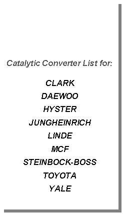 Textfeld: Catalytic Converter List for:CLARKDAEWOOHYSTERJUNGHEINRICHLINDEMCFSTEINBOCK-BOSSTOYOTAYALE